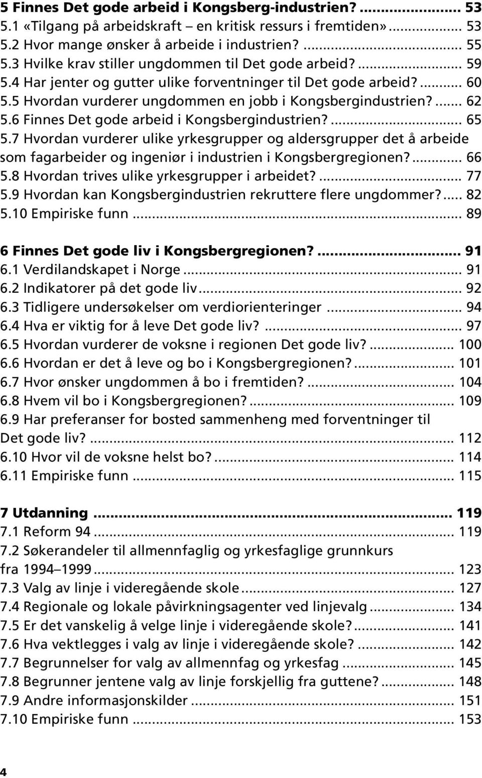 6 Finnes Det gode arbeid i Kongsbergindustrien?... 65 5.7 Hvordan vurderer ulike yrkesgrupper og aldersgrupper det å arbeide som fagarbeider og ingeniør i industrien i Kongsbergregionen?... 66 5.