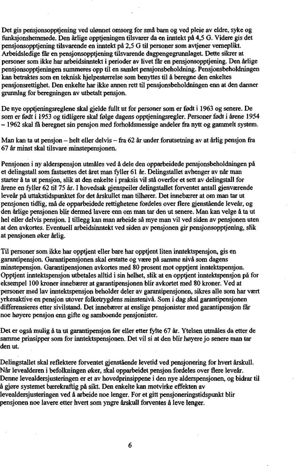 Dette sikrer at personer som ikke har arbeidsinntekt i perioder av livet får en pensjonsopptjening. Den årlige pensjonsopptjeningen summeres opp til en samlet pensjonsbeholdning.