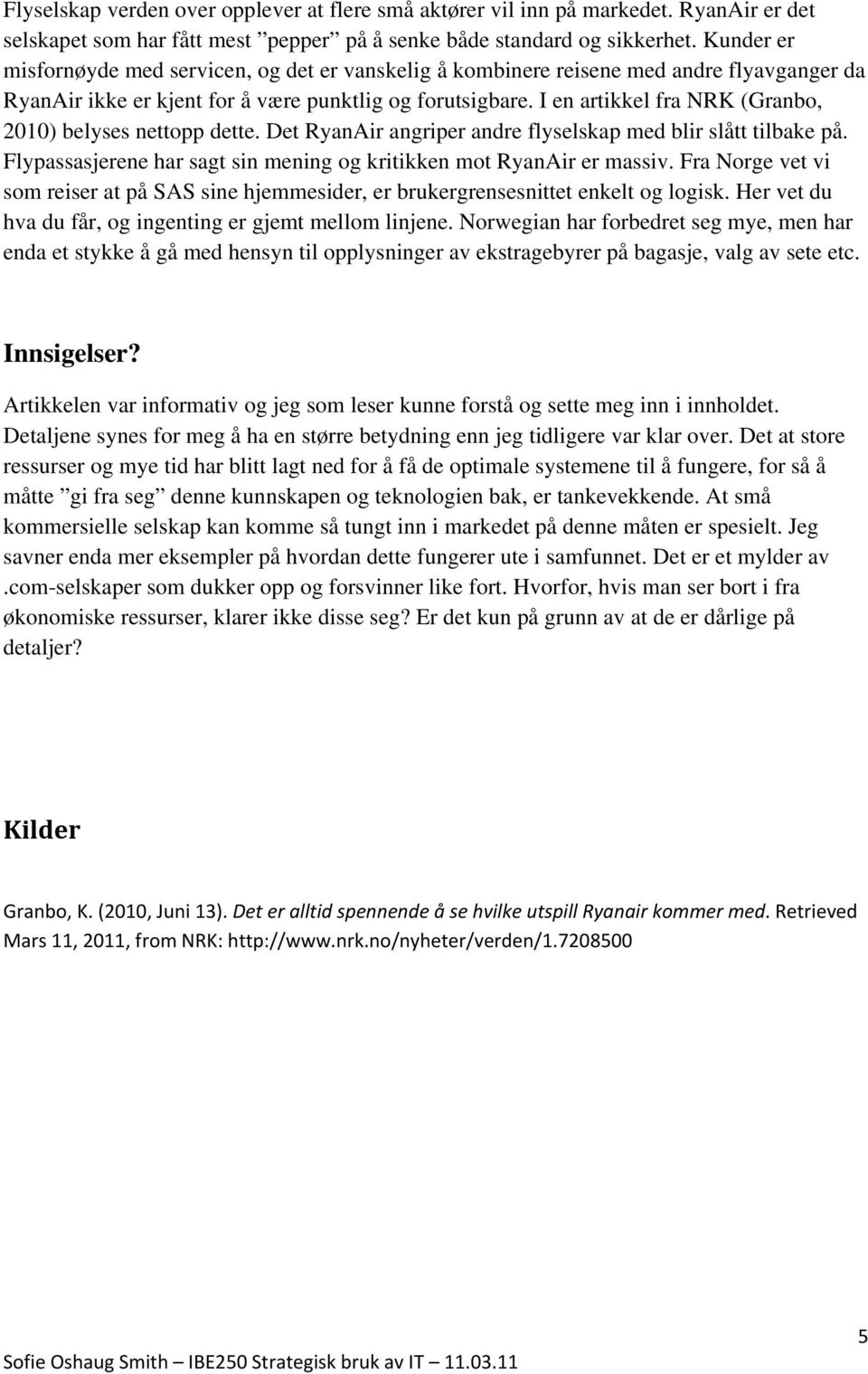 I en artikkel fra NRK (Granbo, 2010) belyses nettopp dette. Det RyanAir angriper andre flyselskap med blir slått tilbake på. Flypassasjerene har sagt sin mening og kritikken mot RyanAir er massiv.