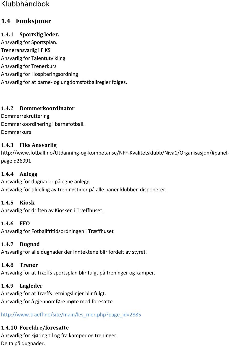 2 Dommerkoordinator Dommerrekruttering Dommerkoordinering i barnefotball. Dommerkurs 1.4.3 Fiks Ansvarlig http://www.fotball.no/utdanning-og-kompetanse/nff-kvalitetsklubb/niva1/organisasjon/#panelpageid26991 1.