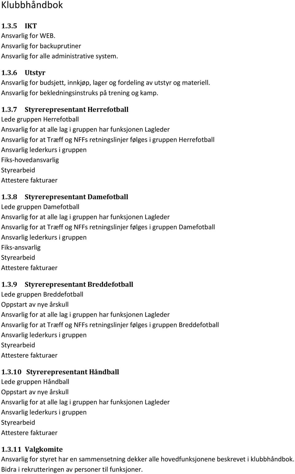 7 Styrerepresentant Herrefotball Lede gruppen Herrefotball Ansvarlig for at alle lag i gruppen har funksjonen Lagleder Ansvarlig for at Træff og NFFs retningslinjer følges i gruppen Herrefotball