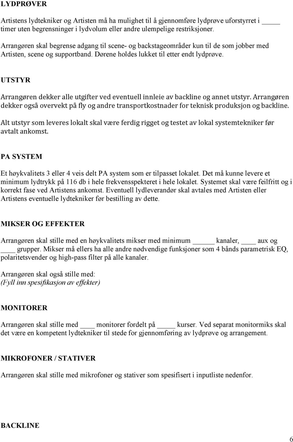 UTSTYR Arrangøren dekker alle utgifter ved eventuell innleie av backline og annet utstyr. Arrangøren dekker også overvekt på fly og andre transportkostnader for teknisk produksjon og backline.