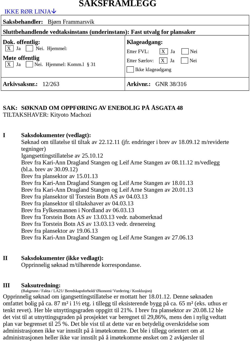 : GNR 38/316 SAK: SØKNAD OM OPPFØRING AV ENEBOLIG PÅ ÅSGATA 48 TILTAKSHAVER: Kityoto Machozi I Saksdokumenter (vedlagt): Søknad om tillatelse til tiltak av 22.12.11 (jfr. endringer i brev av 18.09.