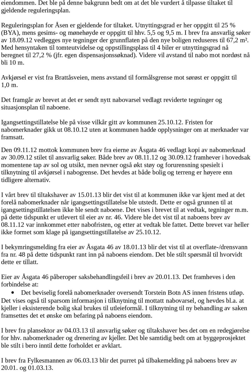 12 vedlegges nye tegninger der grunnflaten på den nye boligen reduseres til 67,2 m². Med hensyntaken til tomteutvidelse og oppstillingsplass til 4 biler er utnyttingsgrad nå beregnet til 27,2 % (jfr.