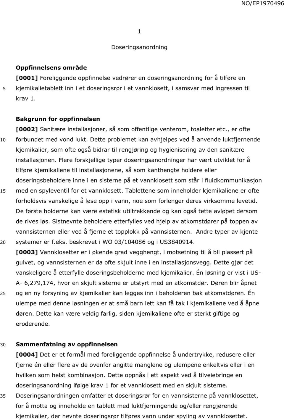 Dette problemet kan avhjelpes ved å anvende luktfjernende kjemikalier, som ofte også bidrar til rengjøring og hygienisering av den sanitære installasjonen.