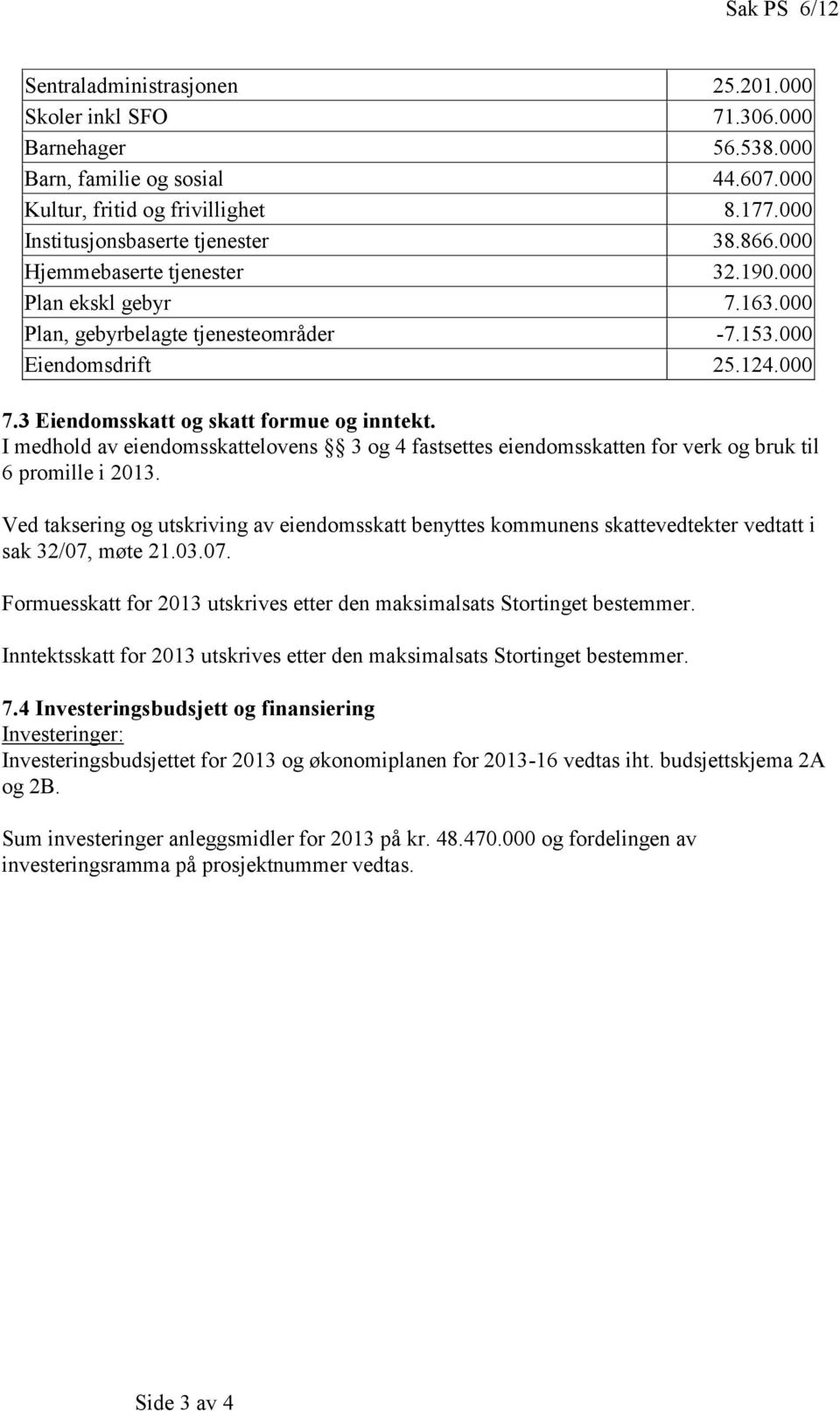 3 Eiendomsskatt og skatt formue og inntekt. I medhold av eiendomsskattelovens 3 og 4 fastsettes eiendomsskatten for verk og bruk til 6 promille i 2013.