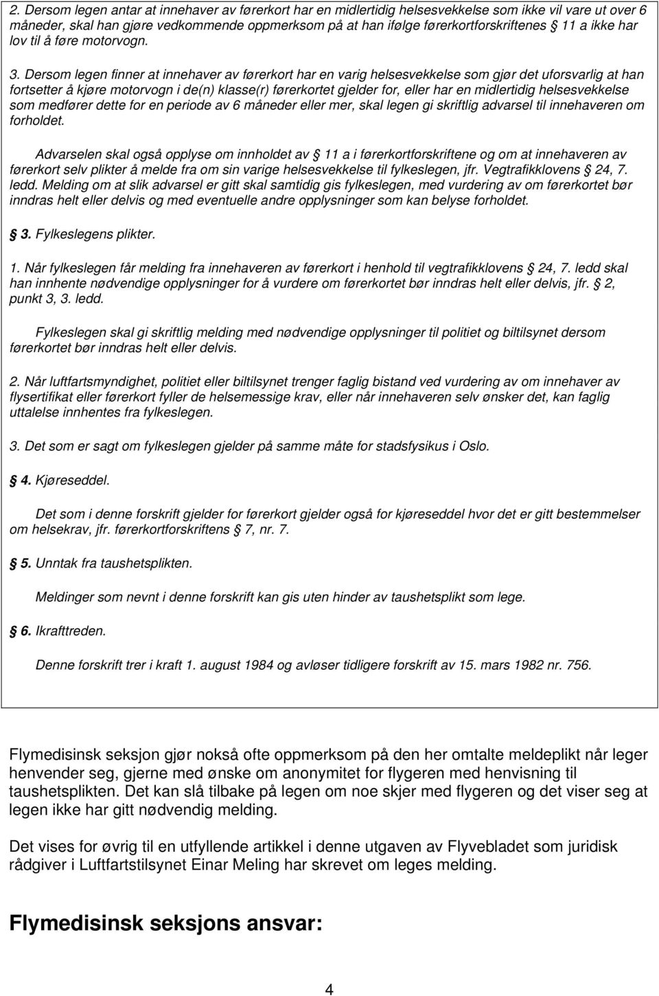 Dersom legen finner at innehaver av førerkort har en varig helsesvekkelse som gjør det uforsvarlig at han fortsetter å kjøre motorvogn i de(n) klasse(r) førerkortet gjelder for, eller har en