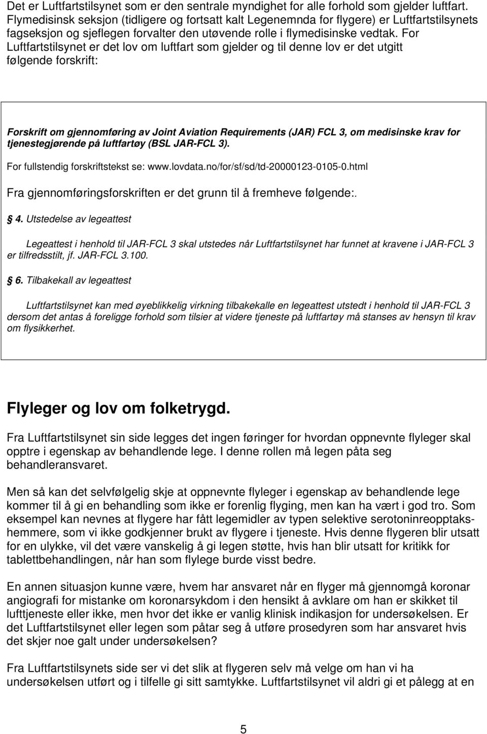 For Luftfartstilsynet er det lov om luftfart som gjelder og til denne lov er det utgitt følgende forskrift: Forskrift om gjennomføring av Joint Aviation Requirements (JAR) FCL 3, om medisinske krav