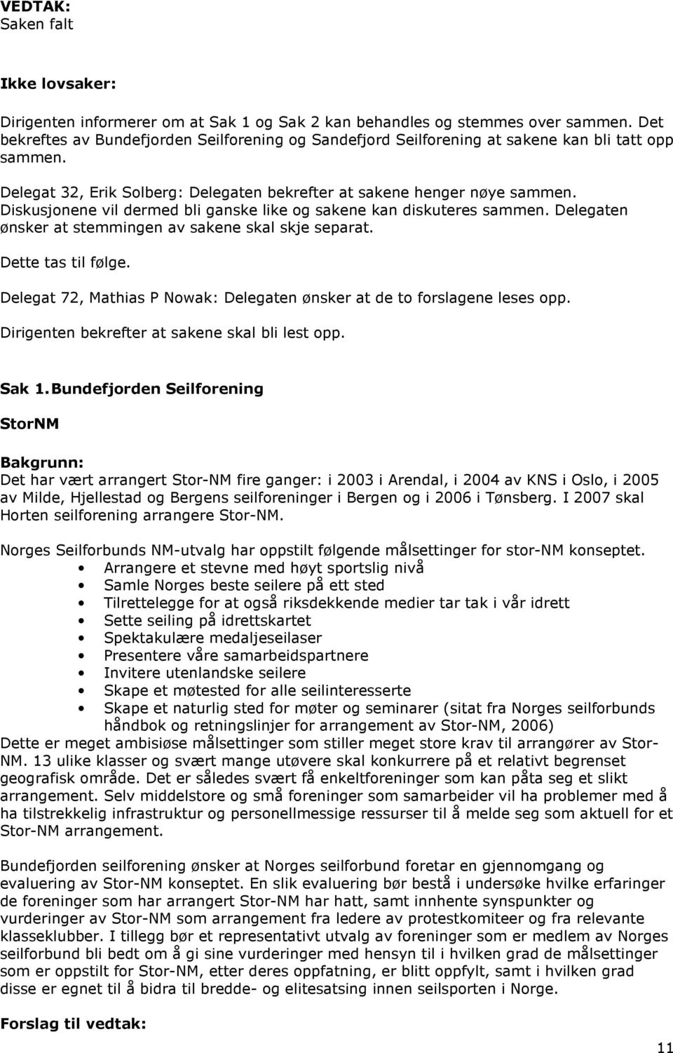 Diskusjonene vil dermed bli ganske like og sakene kan diskuteres sammen. Delegaten ønsker at stemmingen av sakene skal skje separat. Dette tas til følge.