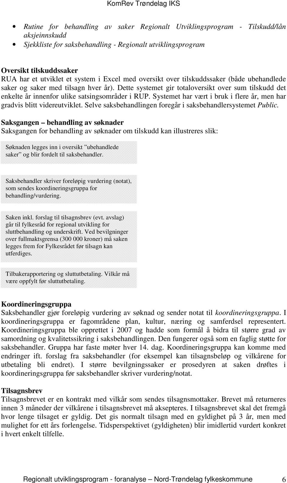 Dette systemet gir totaloversikt over sum tilskudd det enkelte år innenfor ulike satsingsområder i RUP. Systemet har vært i bruk i flere år, men har gradvis blitt videreutviklet.