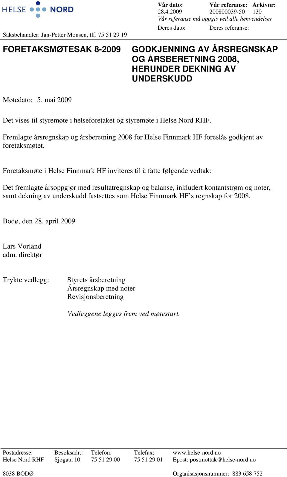 mai 2009 Det vises til styremøte i helseforetaket og styremøte i Helse Nord RHF. Fremlagte årsregnskap og årsberetning 2008 for Helse Finnmark HF foreslås godkjent av foretaksmøtet.