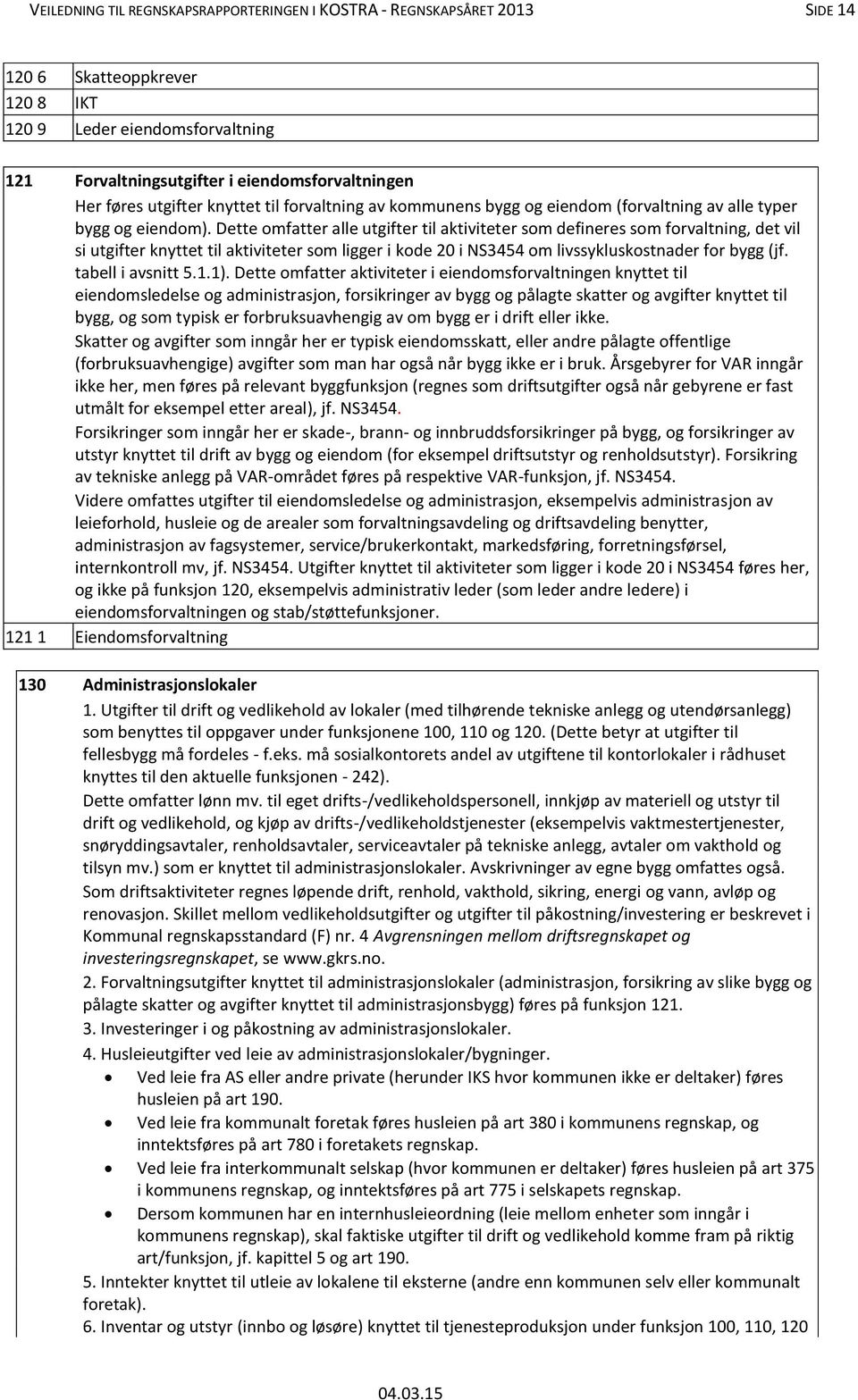 Dette omfatter alle utgifter til aktiviteter som defineres som forvaltning, det vil si utgifter knyttet til aktiviteter som ligger i kode 20 i NS3454 om livssykluskostnader for bygg (jf.