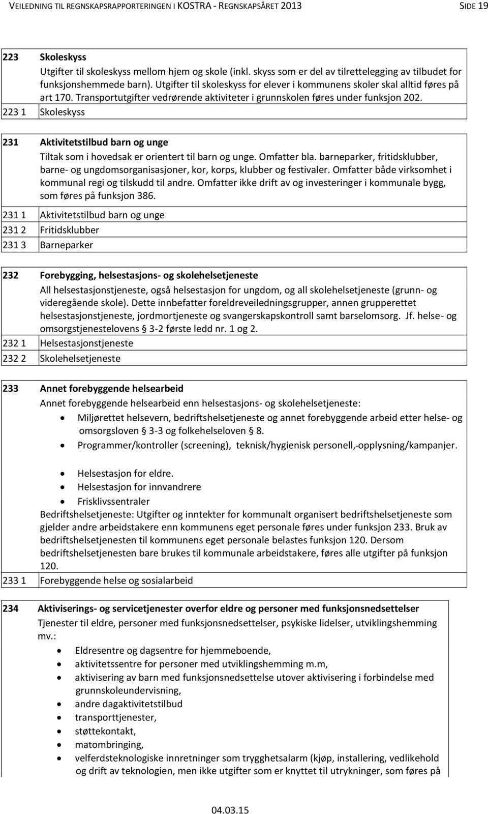 Transportutgifter vedrørende aktiviteter i grunnskolen føres under funksjon 202. 223 1 Skoleskyss 231 Aktivitetstilbud barn og unge Tiltak som i hovedsak er orientert til barn og unge. Omfatter bla.