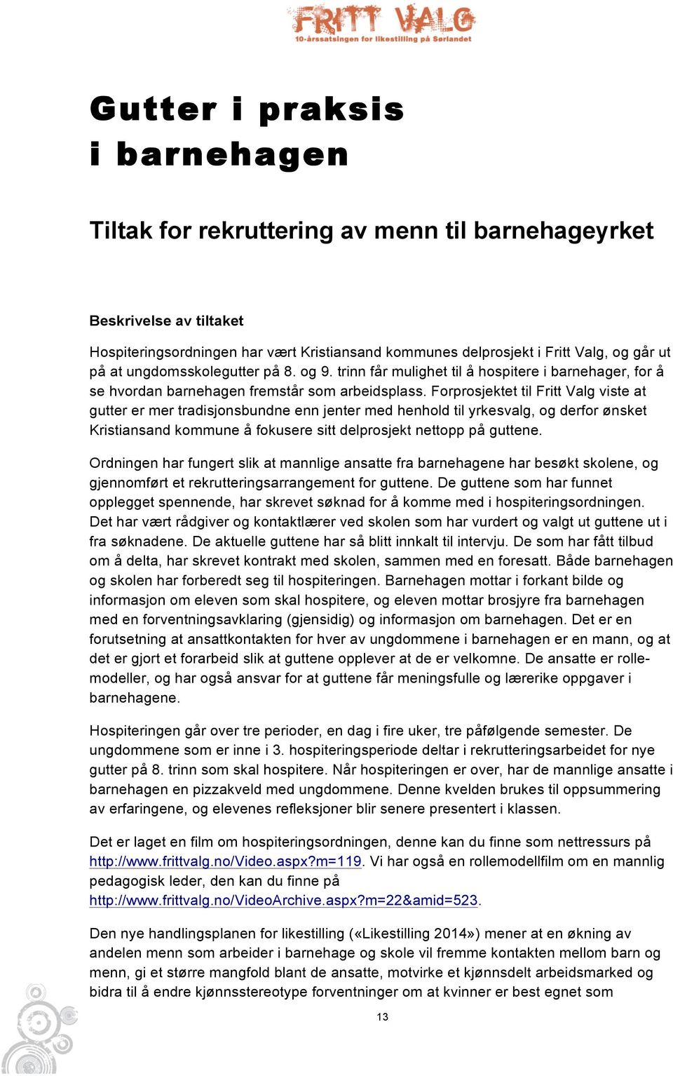 Forprosjektet til Fritt Valg viste at gutter er mer tradisjonsbundne enn jenter med henhold til yrkesvalg, og derfor ønsket Kristiansand kommune å fokusere sitt delprosjekt nettopp på guttene.