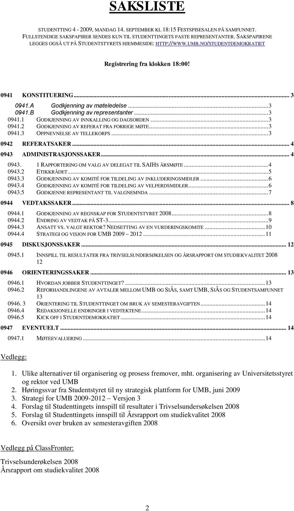 .. 3 0941.1 GODKJENNING AV INNKALLING OG DAGSORDEN... 3 0941.2 GODKJENNING AV REFERAT FRA FORRIGE MØTE... 3 0941.3 OPPNEVNELSE AV TELLEKORPS... 3 0942 REFERATSAKER... 4 0943 ADMINISTRASJONSSAKER.