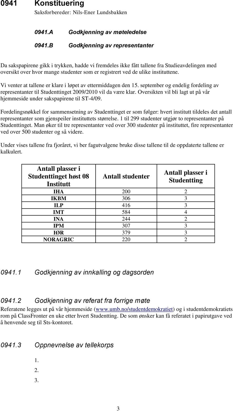 instituttene. Vi venter at tallene er klare i løpet av ettermiddagen den 15. september og endelig fordeling av representanter til Studenttinget 2009/2010 vil da være klar.