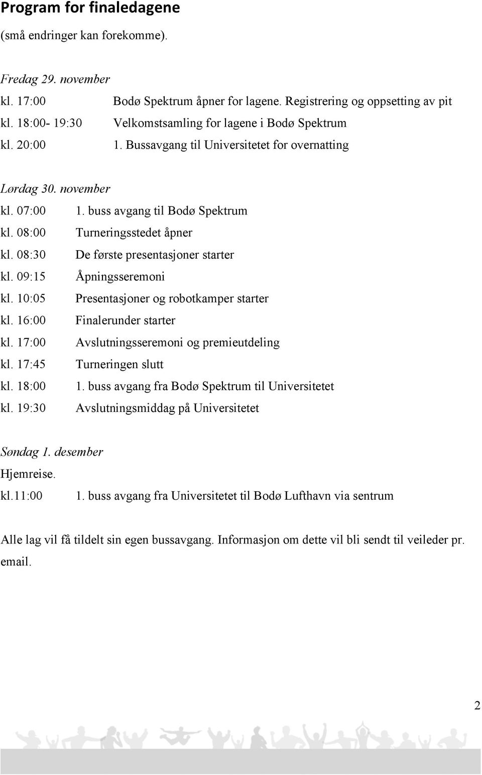 08:00 Turneringsstedet åpner kl. 08:30 De første presentasjoner starter kl. 09:15 Åpningsseremoni kl. 10:05 Presentasjoner og robotkamper starter kl. 16:00 Finalerunder starter kl.