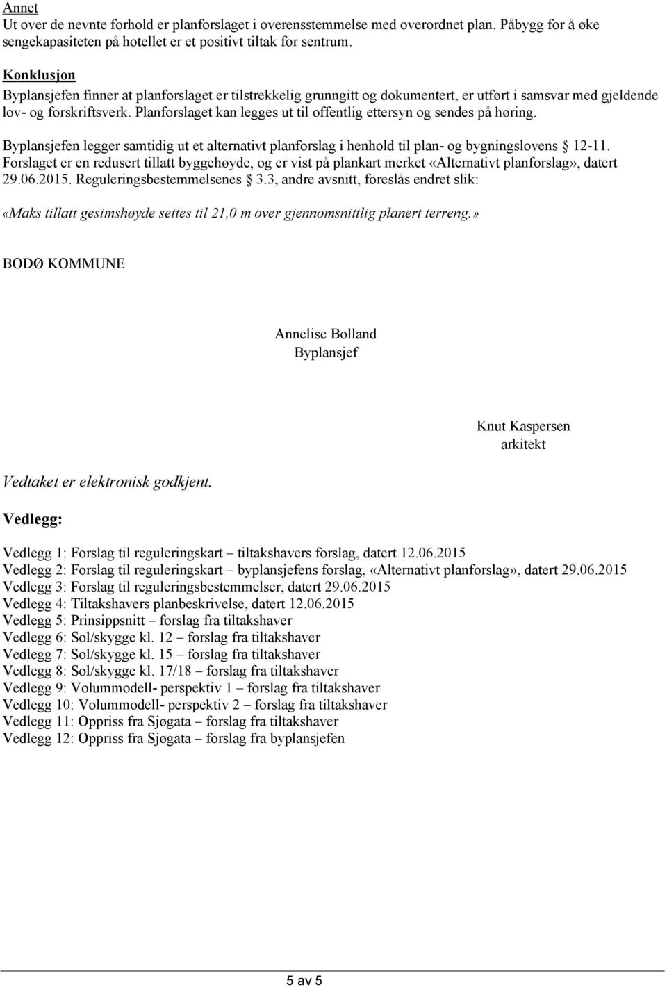 Planforslaget kan legges ut til offentlig ettersyn og sendes på høring. Byplansjefen legger samtidig ut et alternativt planforslag i henhold til plan- og bygningslovens 12-11.