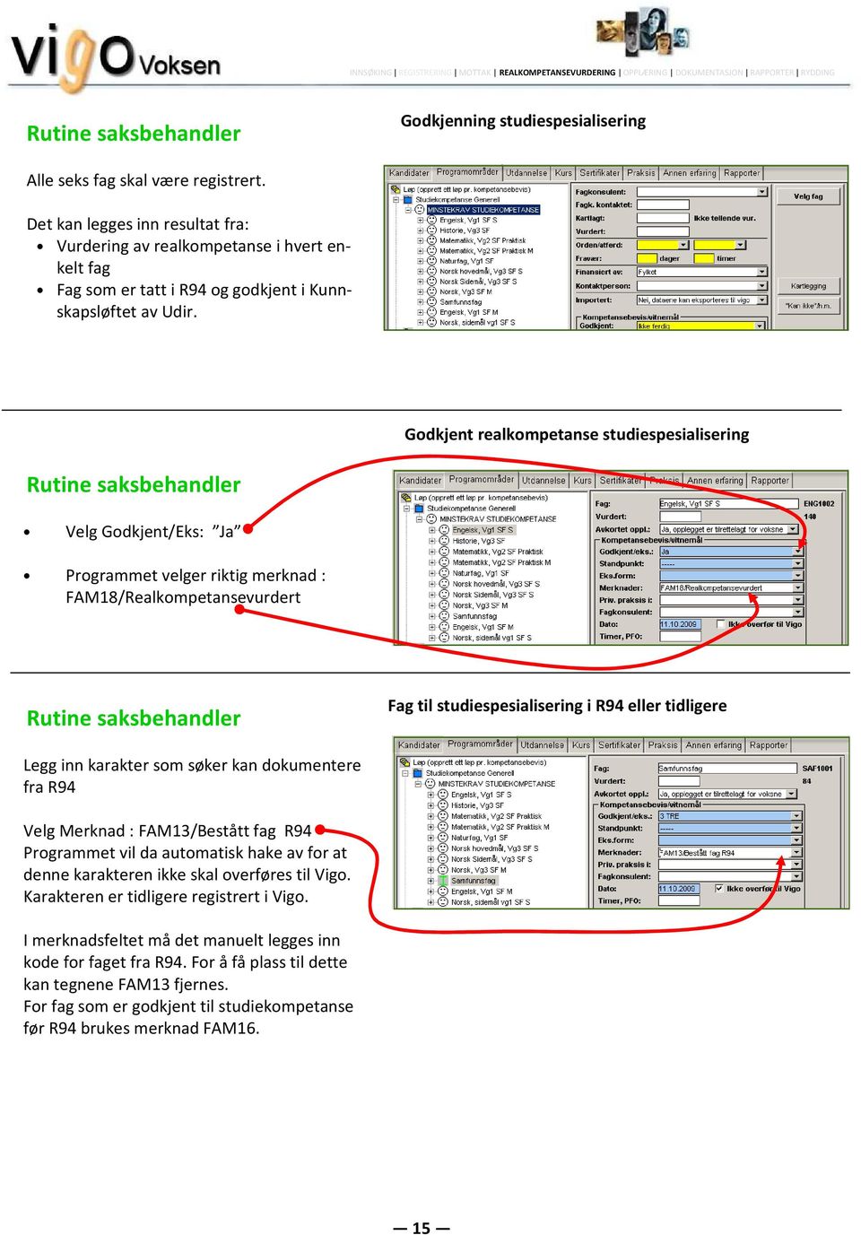 Godkjent realkompetanse studiespesialisering Velg Godkjent/Eks: Ja Programmet velger riktig merknad : FAM18/Realkompetansevurdert Godkjenning av Prosjekt til fordypning som privatist Fag til