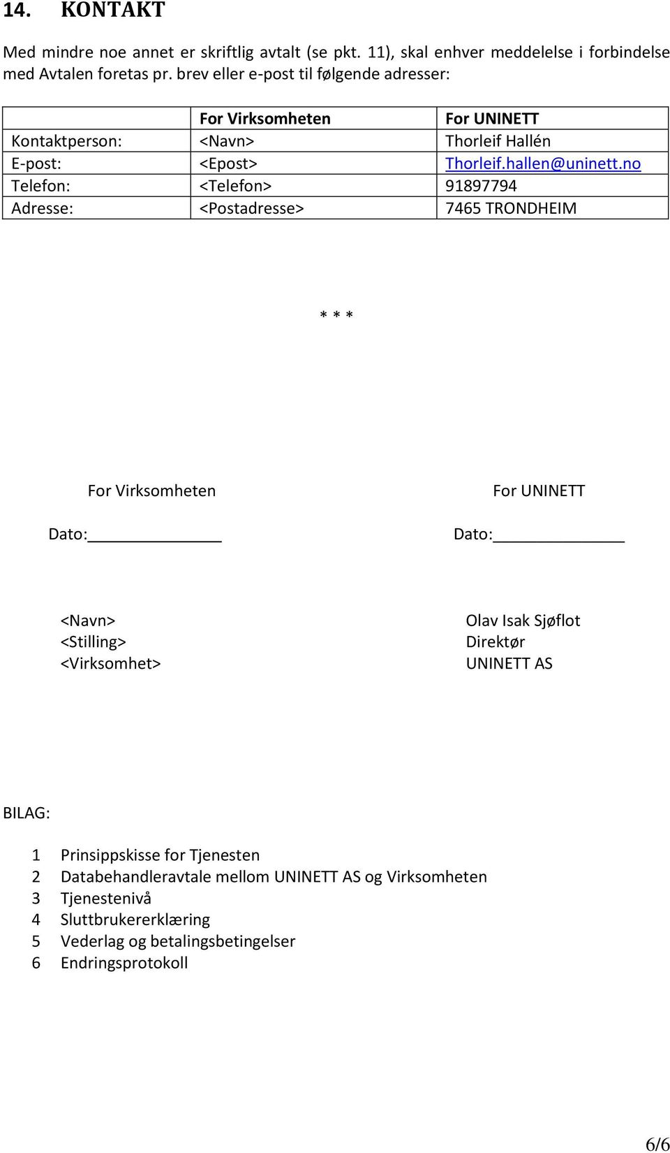 no Telefon: <Telefon> 91897794 Adresse: <Postadresse> 7465 TRONDHEIM * * * For Virksomheten For UNINETT Dato: Dato: <Navn> <Stilling> <Virksomhet> Olav Isak