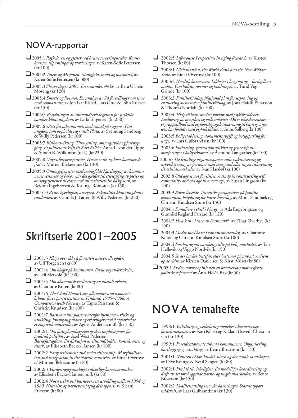 En analyse av 74 fortellinger om livet med revmatisme, av Jon Ivar Elstad, Lars Grue & John Eriksen (kr 150) " 2005:5 Betydningen av innvandrerbakgrunn for psykiske vansker blant ungdom, av Leila