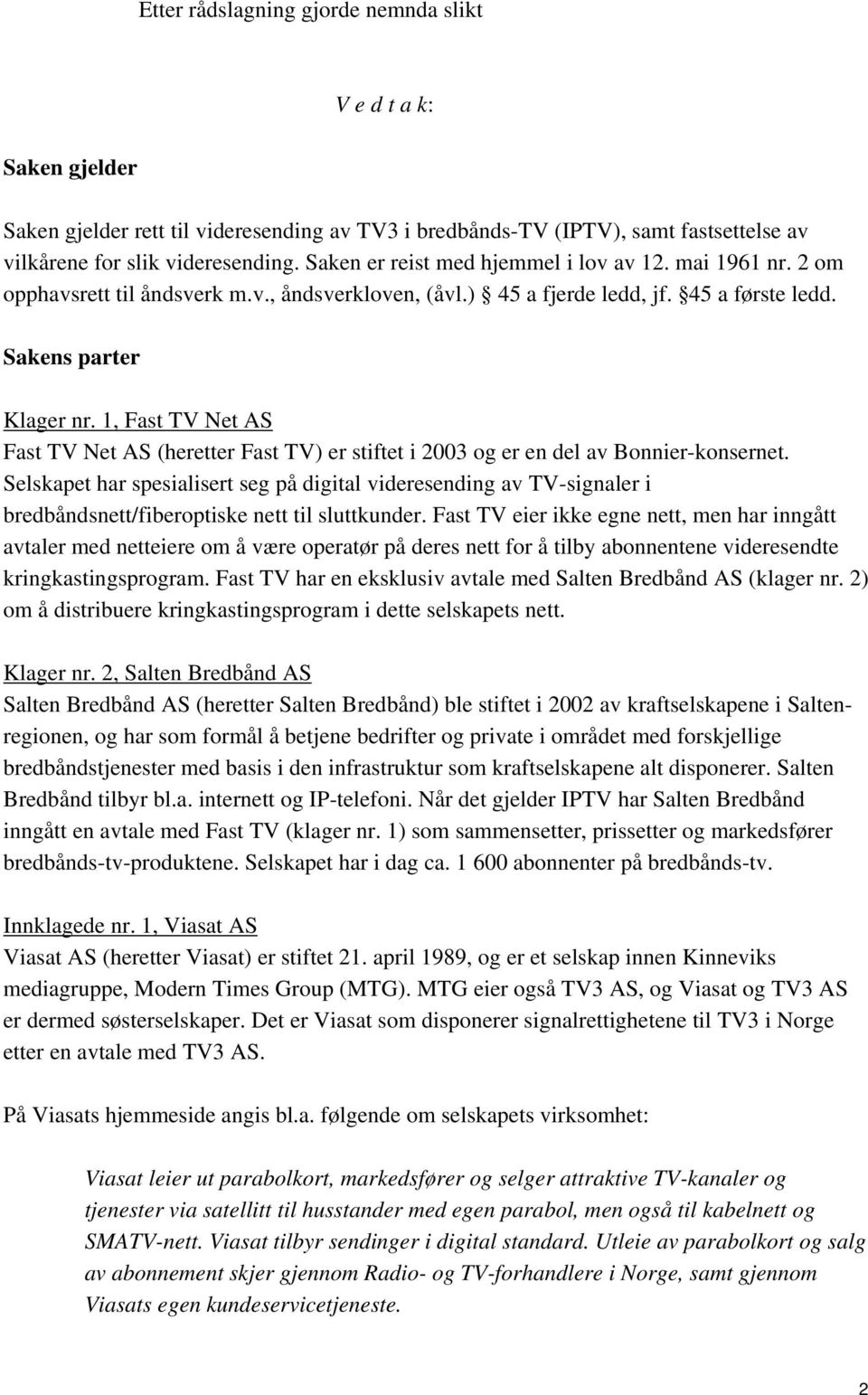 1, Fast TV Net AS Fast TV Net AS (heretter Fast TV) er stiftet i 2003 og er en del av Bonnier-konsernet.