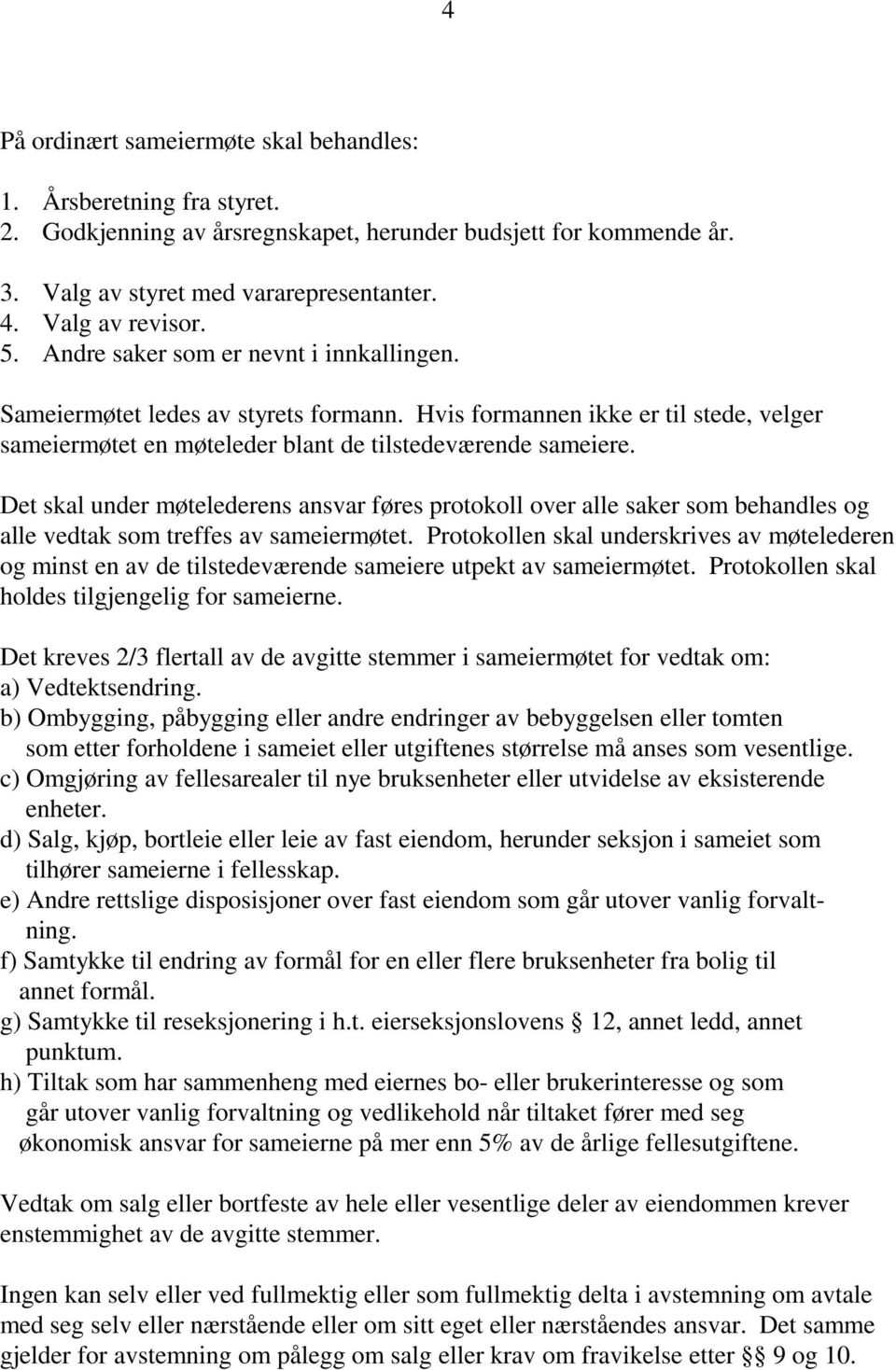 Det skal under møtelederens ansvar føres protokoll over alle saker som behandles og alle vedtak som treffes av sameiermøtet.