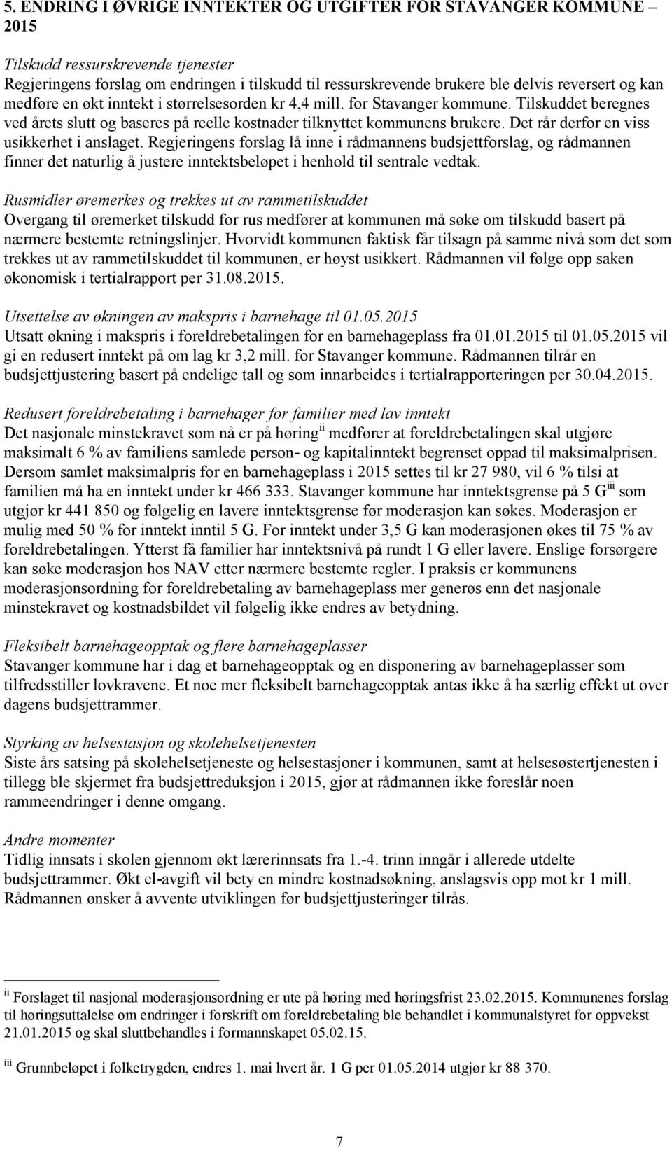 Det rår derfor en viss usikkerhet i anslaget. Regjeringens forslag lå inne i rådmannens budsjettforslag, og rådmannen finner det naturlig å justere inntektsbeløpet i henhold til sentrale vedtak.