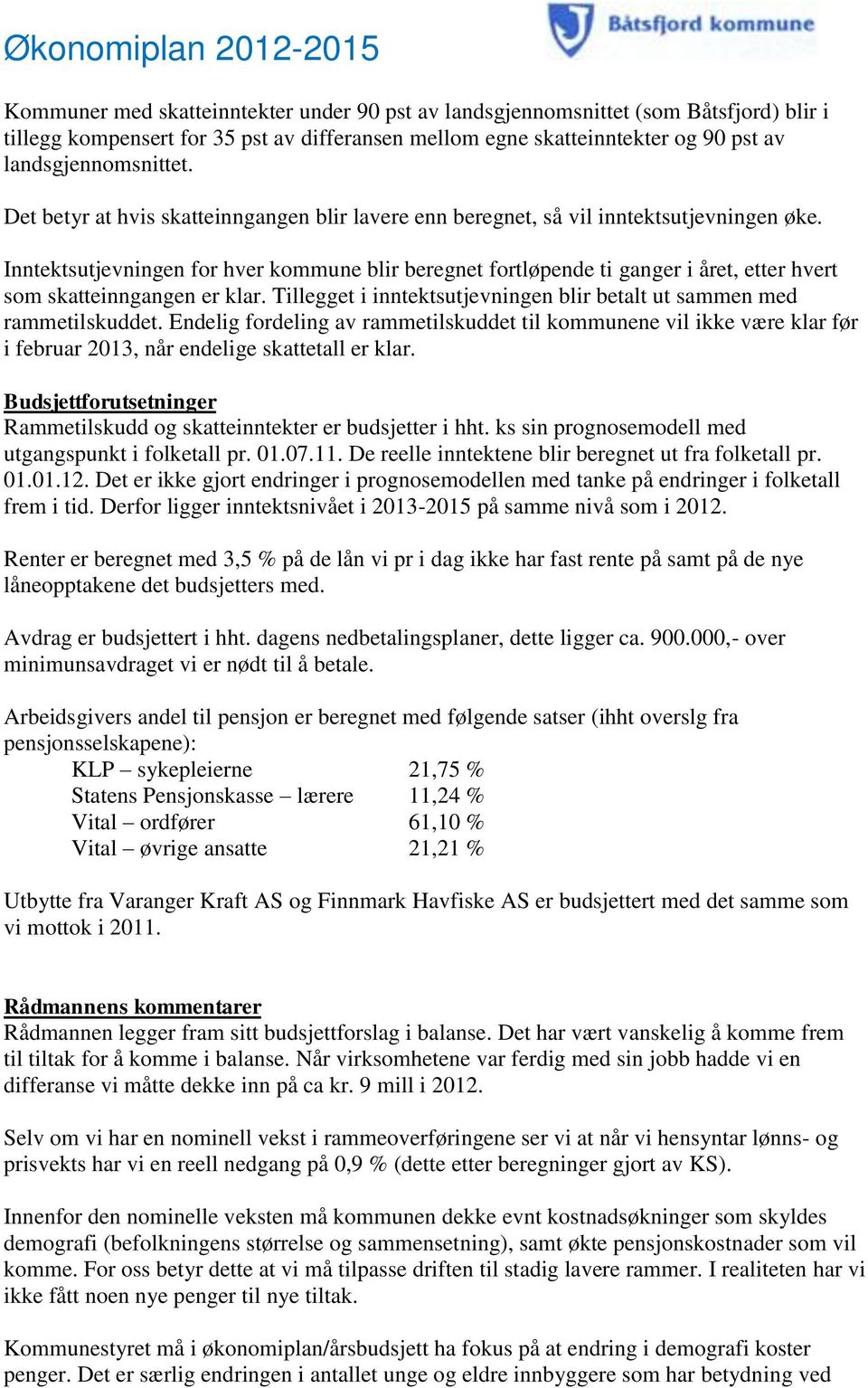 Inntektsutjevningen for hver kommune blir beregnet fortløpende ti ganger i året, etter hvert som skatteinngangen er klar. Tillegget i inntektsutjevningen blir betalt ut sammen med rammetilskuddet.