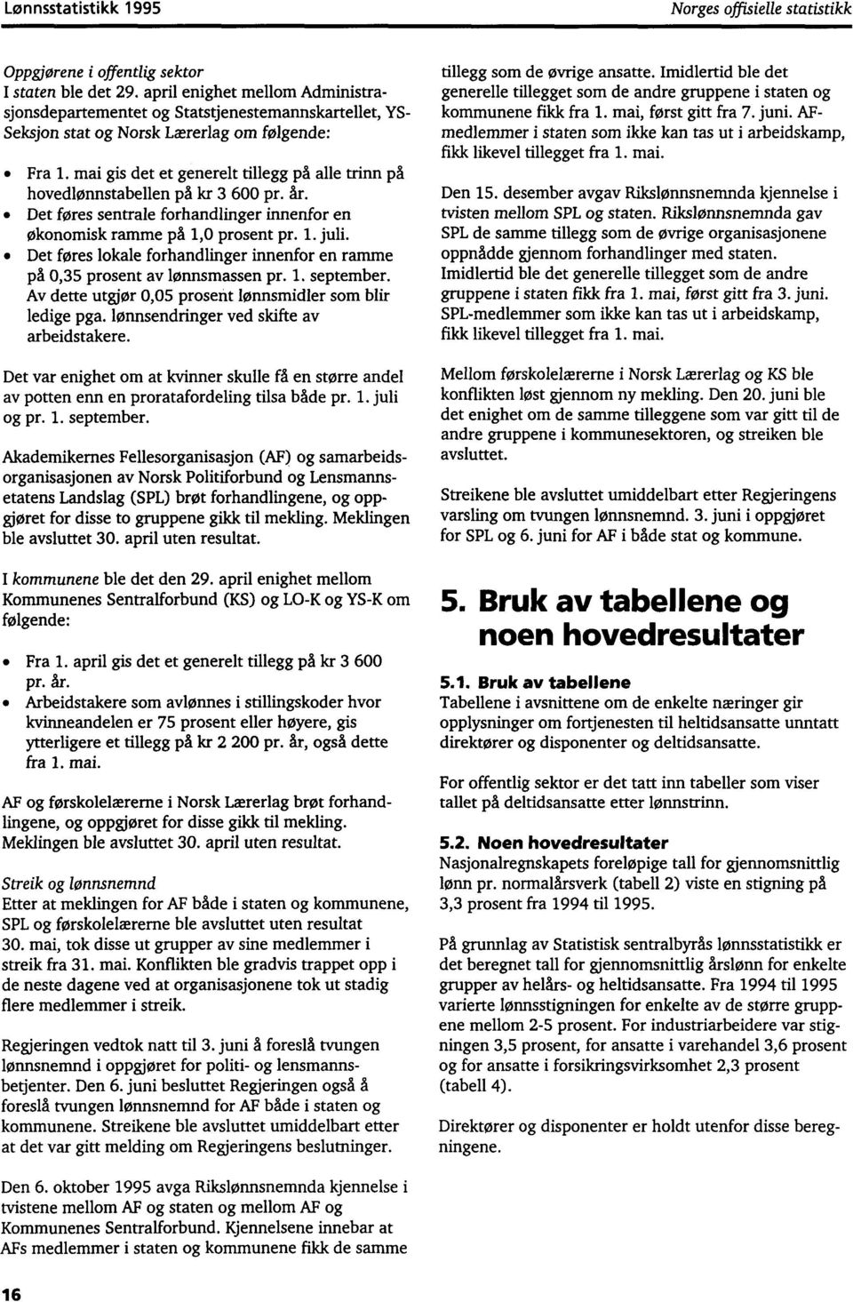 Det føres sentrale forhandlinger innenfor en økonomisk ramme på 1,0 prosent pr. 1. juli. Det føres lokale forhandlinger innenfor en ramme på 0,35 prosent av lønnsmassen pr. L september.