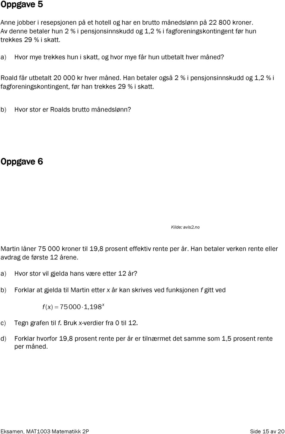 Roald får utbetalt 20 000 kr hver måned. Han betaler også 2 % i pensjonsinnskudd og 1,2 % i fagforeningskontingent, før han trekkes 29 % i skatt. b) Hvor stor er Roalds brutto månedslønn?