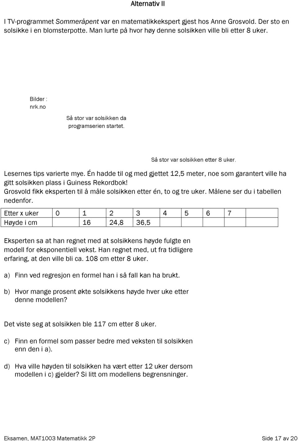 Én hadde til og med gjettet 12,5 meter, noe som garantert ville ha gitt solsikken plass i Guiness Rekordbok! Grosvold fikk eksperten til å måle solsikken etter én, to og tre uker.