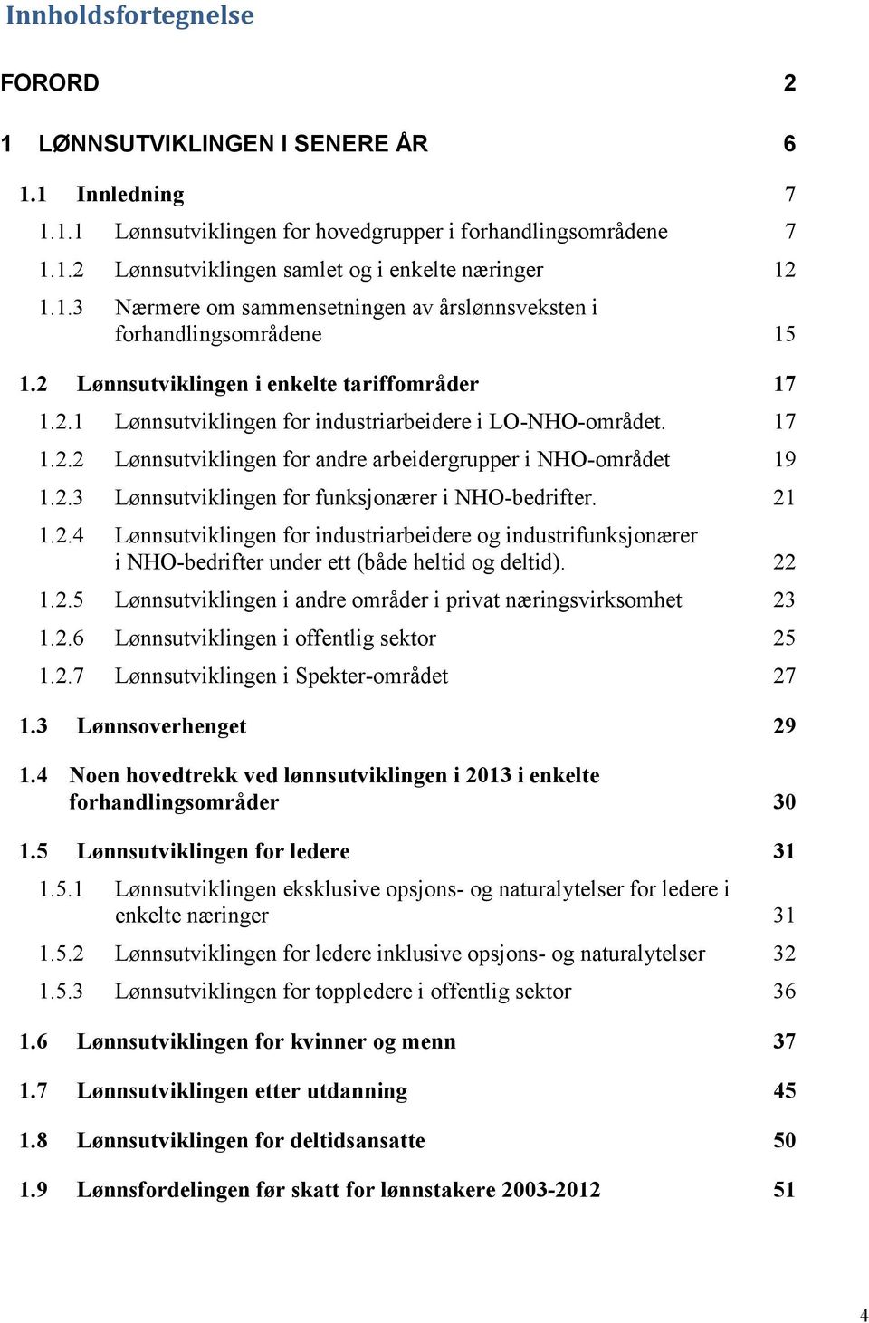 2.3 Lønnsutviklingen for funksjonærer i NHO-bedrifter. 21 1.2.4 Lønnsutviklingen for industriarbeidere og industrifunksjonærer i NHO-bedrifter under ett (både heltid og deltid). 22 1.2.5 Lønnsutviklingen i andre områder i privat næringsvirksomhet 23 1.