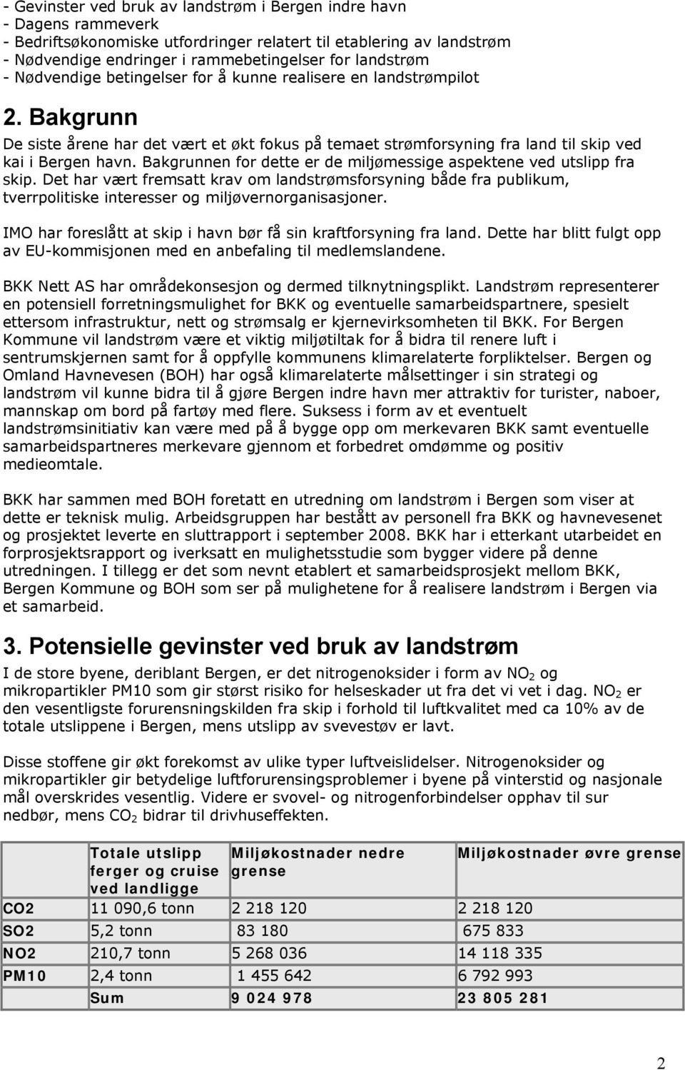 Bakgrunnen for dette er de miljømessige aspektene ved utslipp fra skip. Det har vært fremsatt krav om landstrømsforsyning både fra publikum, tverrpolitiske interesser og miljøvernorganisasjoner.