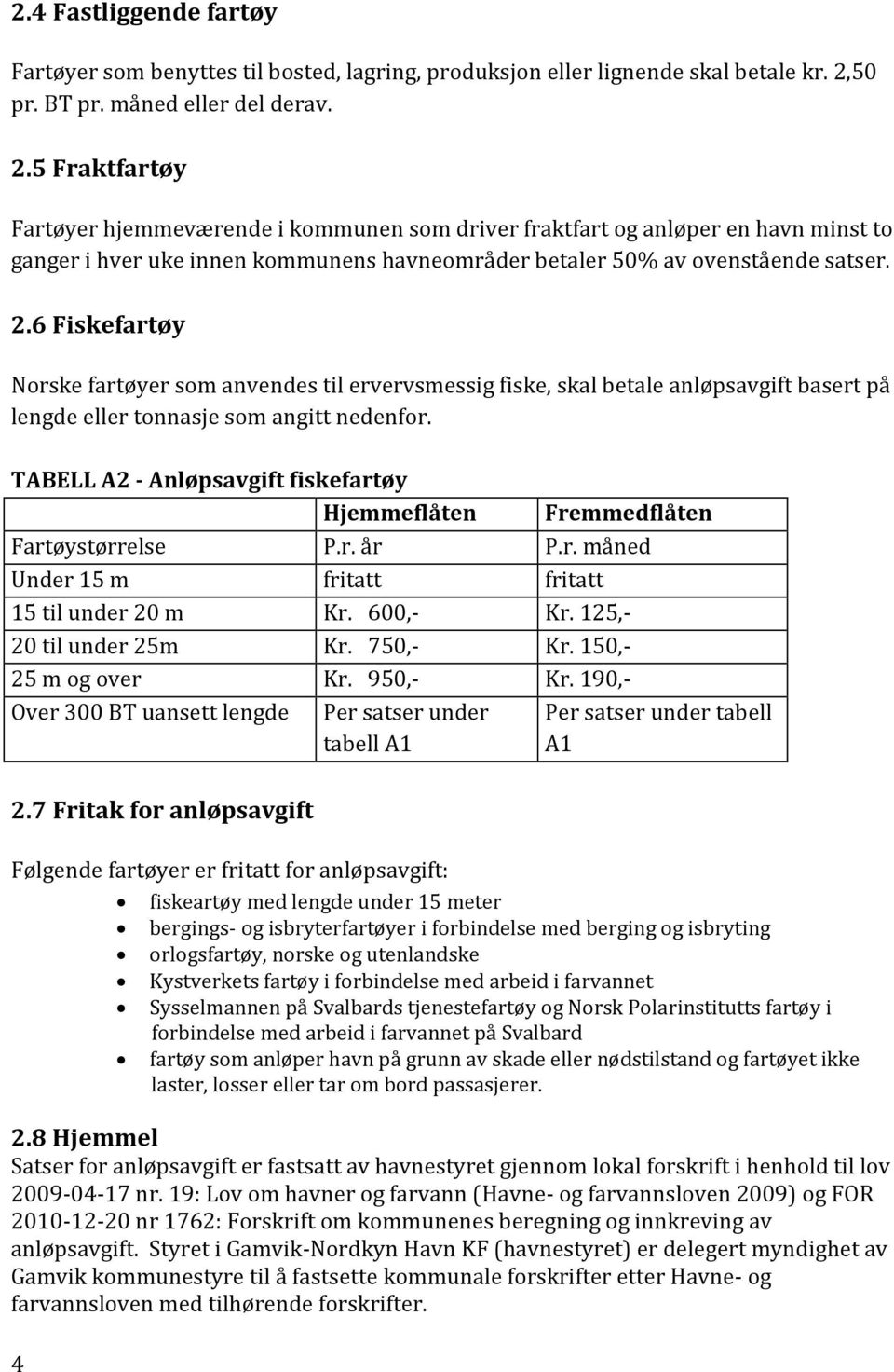 5 Fraktfartøy Fartøyer hjemmeværende i kommunen som driver fraktfart og anløper en havn minst to ganger i hver uke innen kommunens havneområder betaler 50% av ovenstående satser. 2.