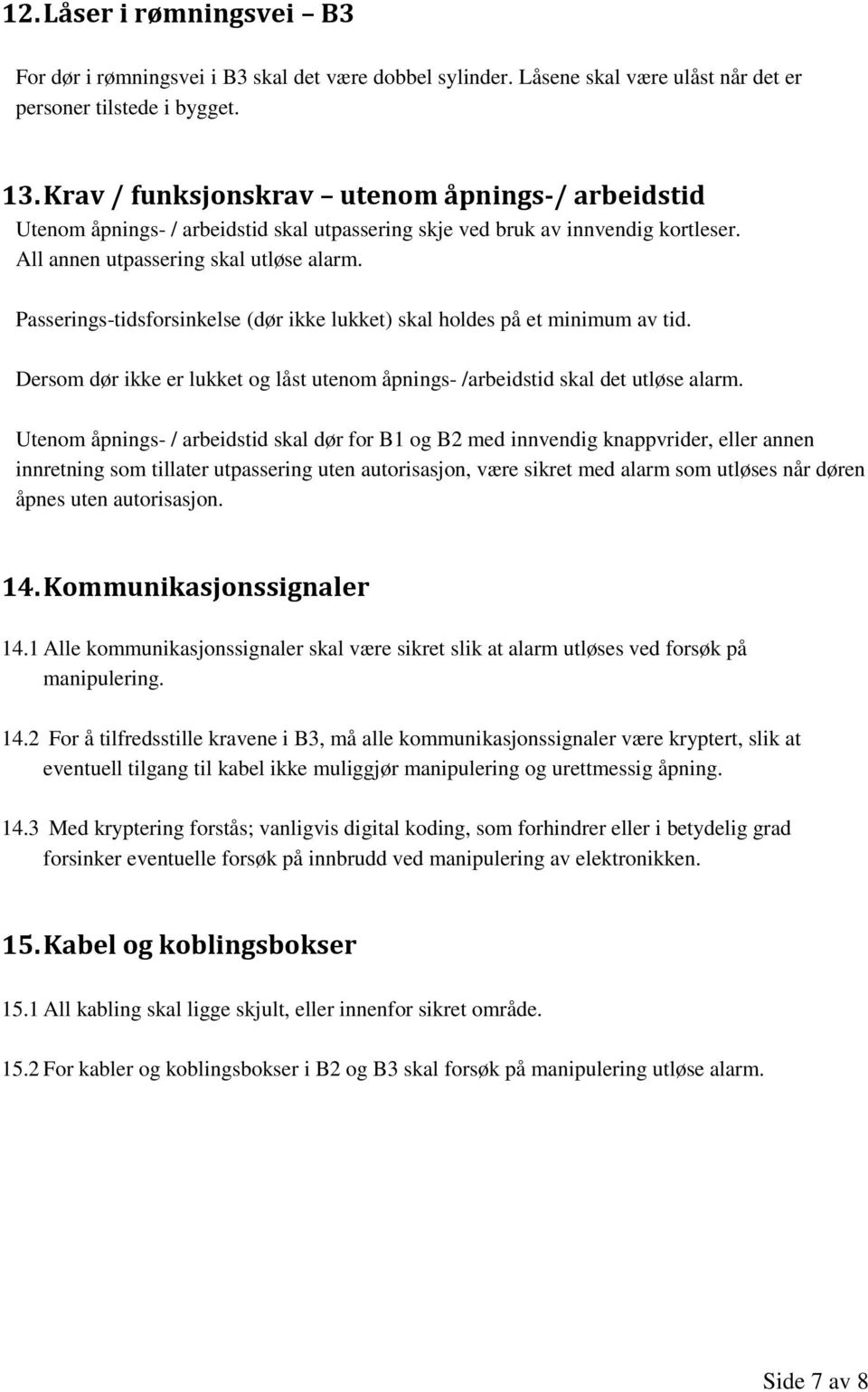 Passerings-tidsforsinkelse (dør ikke lukket) skal holdes på et minimum av tid. Dersom dør ikke er lukket og låst utenom åpnings- /arbeidstid skal det utløse alarm.