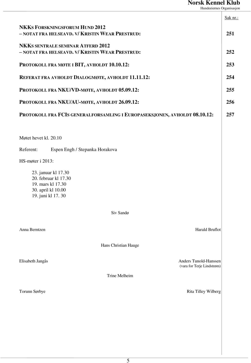 12: 255 PROTOKOLL FRA NKU/AU-MØTE, AVHOLDT 26.09.12: 256 PROTOKOLL FRA FCIS GENERALFORSAMLING I EUROPASEKSJONEN, AVHOLDT 08.10.12: 257 Møtet hevet kl. 20.