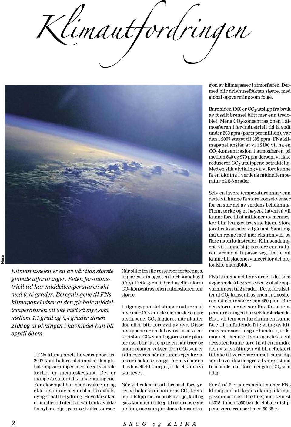 Mens CO 2 -konsentrasjonen i atmosfæren i før-industriell tid lå godt under 300 ppm (parts per million), var den i 2007 steget til 382 ppm.