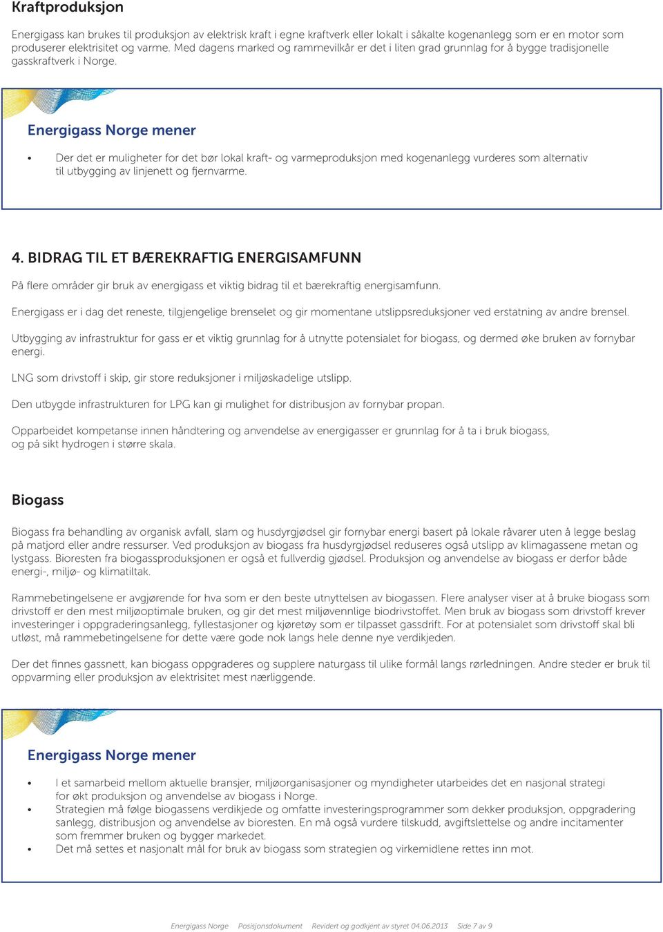 Der det er muligheter for det bør lokal kraft- og varmeproduksjon med kogenanlegg vurderes som alternativ til utbygging av linjenett og fjernvarme. 4.