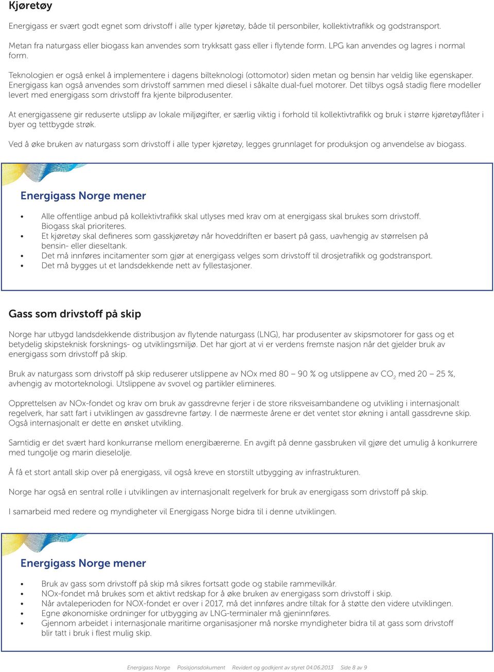 Teknologien er også enkel å implementere i dagens bilteknologi (ottomotor) siden metan og bensin har veldig like egenskaper.