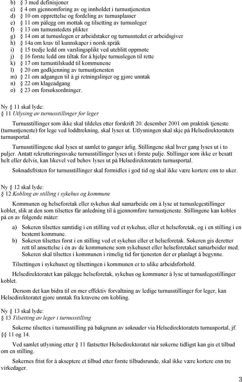 16 første ledd om tiltak for å hjelpe turnuslegen til rette k) 17 om turnustilskudd til kommunene l) 20 om godkjenning av turnustjenesten m) 21 om adgangen til å gi retningslinjer og gjøre unntak n)