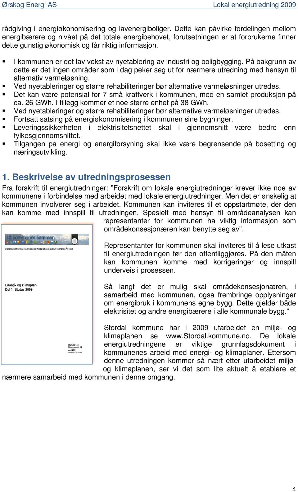 I kommunen er det lav vekst av nyetablering av industri og boligbygging. På bakgrunn av dette er det ingen områder som i dag peker seg ut for nærmere utredning med hensyn til alternativ varmeløsning.