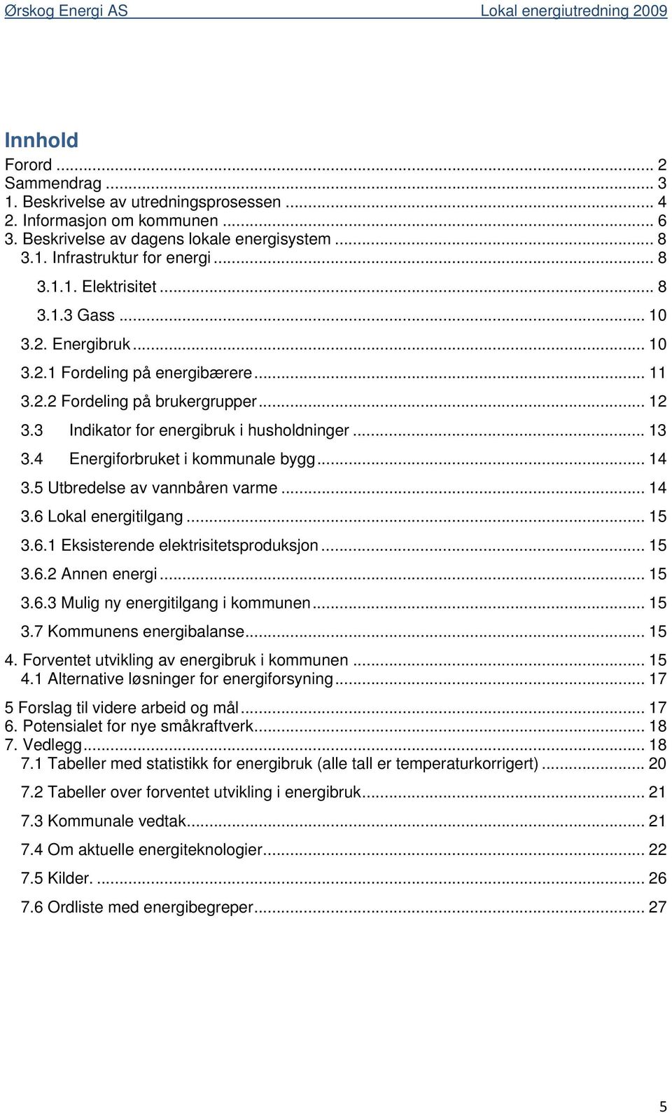 4 Energiforbruket i kommunale bygg... 14 3.5 Utbredelse av vannbåren varme... 14 3.6 Lokal energitilgang... 15 3.6.1 Eksisterende elektrisitetsproduksjon... 15 3.6.2 Annen energi... 15 3.6.3 Mulig ny energitilgang i kommunen.