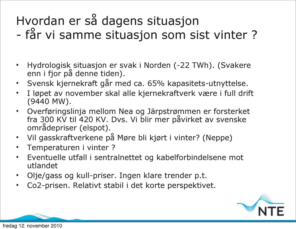 Overføringslinja mellom Nea og Järpstrømmen er forsterket fra 300 KV til 420 KV. Dvs. Vi blir mer påvirket av svenske områdepriser (elspot).