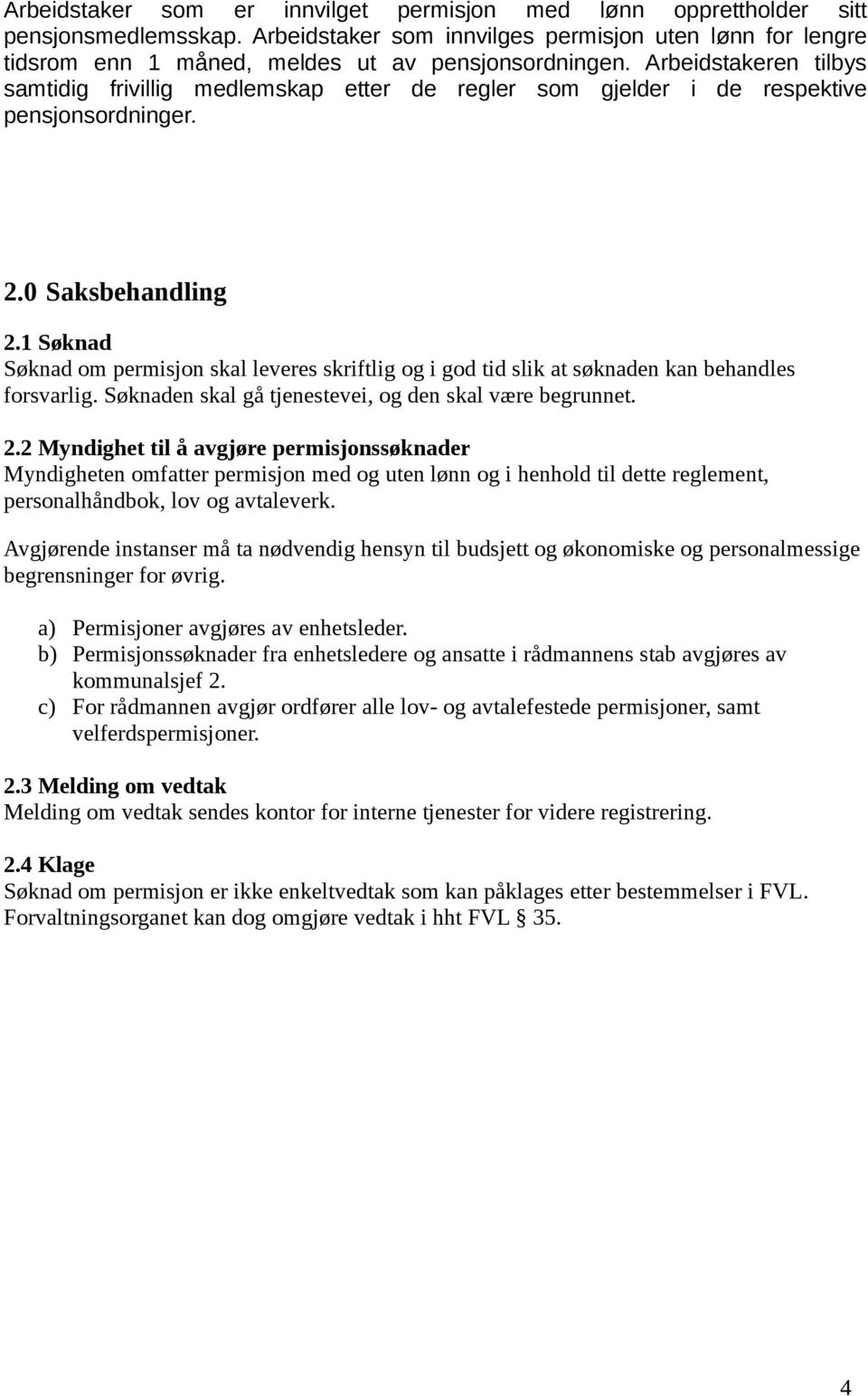 1 Søknad Søknad om permisjon skal leveres skriftlig og i god tid slik at søknaden kan behandles forsvarlig. Søknaden skal gå tjenestevei, og den skal være begrunnet. 2.