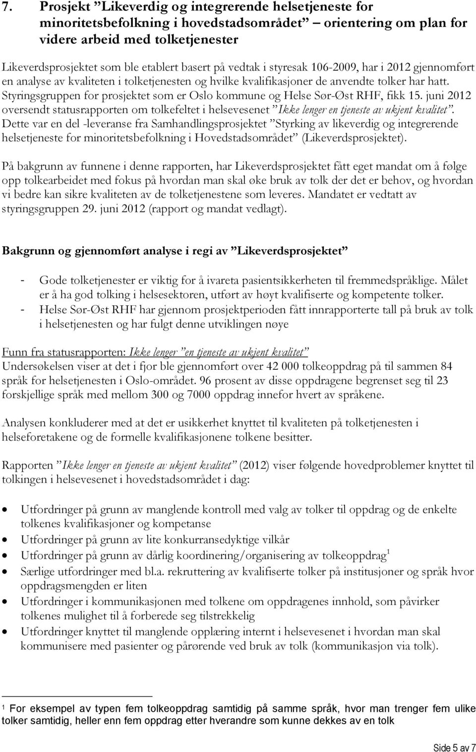 Styringsgruppen for prosjektet som er Oslo kommune og Helse Sør-Øst RHF, fikk 15. juni 2012 oversendt statusrapporten om tolkefeltet i helsevesenet Ikke lenger en tjeneste av ukjent kvalitet.