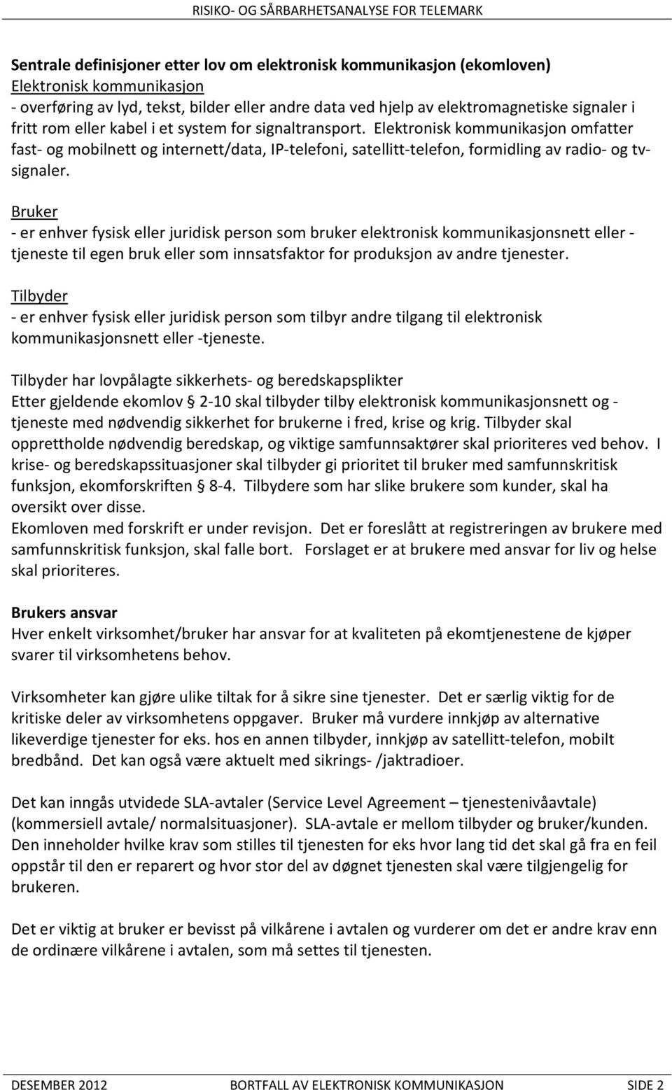 Bruker - er enhver fysisk eller juridisk person som bruker elektronisk kommunikasjonsnett eller - tjeneste til egen bruk eller som innsatsfaktor for produksjon av andre tjenester.