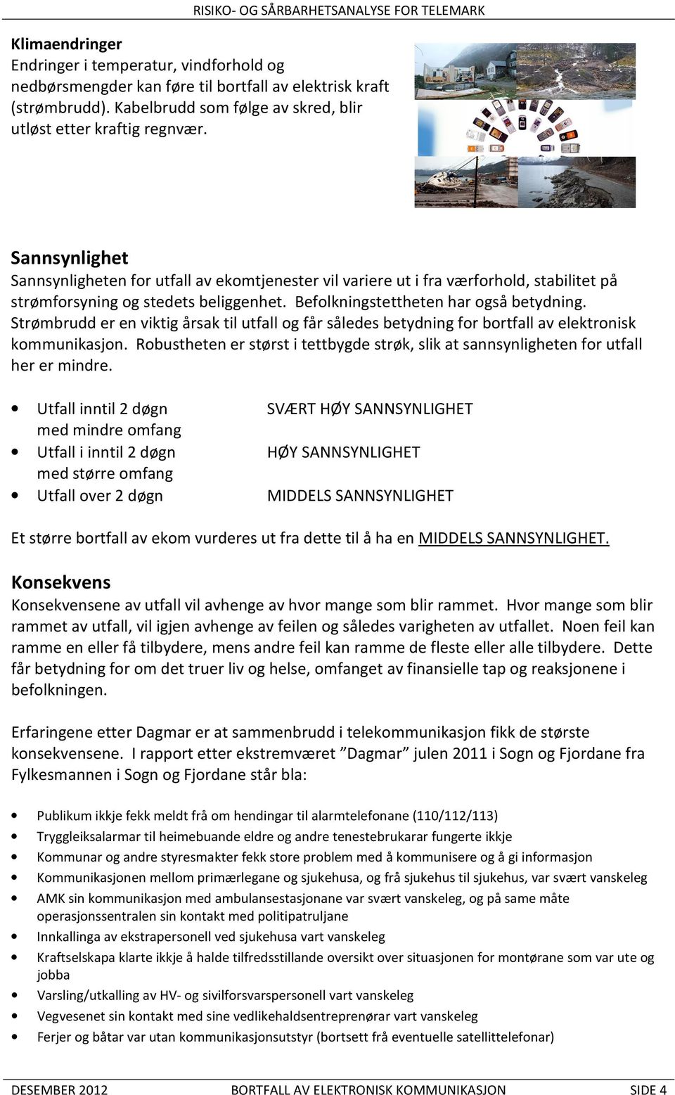 Strømbrudd er en viktig årsak til utfall og får således betydning for bortfall av elektronisk kommunikasjon. Robustheten er størst i tettbygde strøk, slik at sannsynligheten for utfall her er mindre.