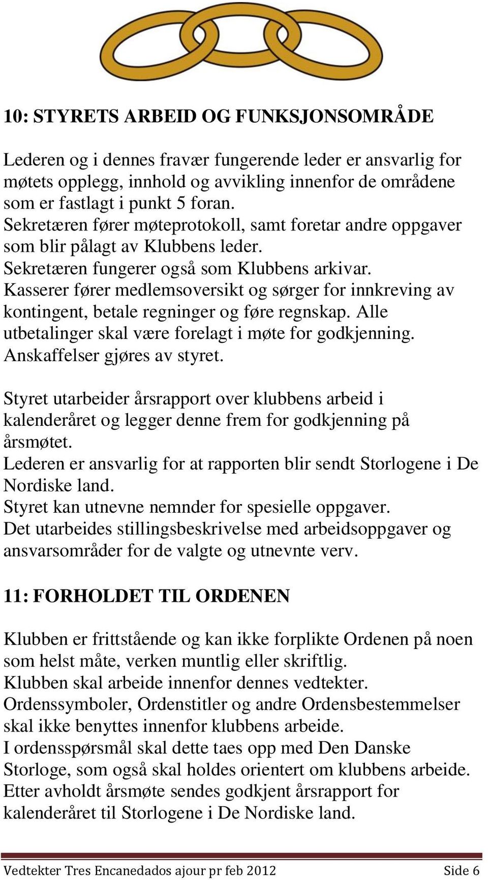 Kasserer fører medlemsoversikt og sørger for innkreving av kontingent, betale regninger og føre regnskap. Alle utbetalinger skal være forelagt i møte for godkjenning. Anskaffelser gjøres av styret.