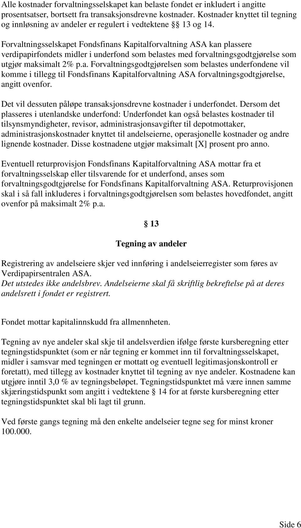 Forvaltningsselskapet Fondsfinans Kapitalforvaltning ASA kan plassere verdipapirfondets midler i underfond som belastes med forvaltningsgodtgjørelse som utgjør maksimalt 2% p.a. Forvaltningsgodtgjørelsen som belastes underfondene vil komme i tillegg til Fondsfinans Kapitalforvaltning ASA forvaltningsgodtgjørelse, angitt ovenfor.